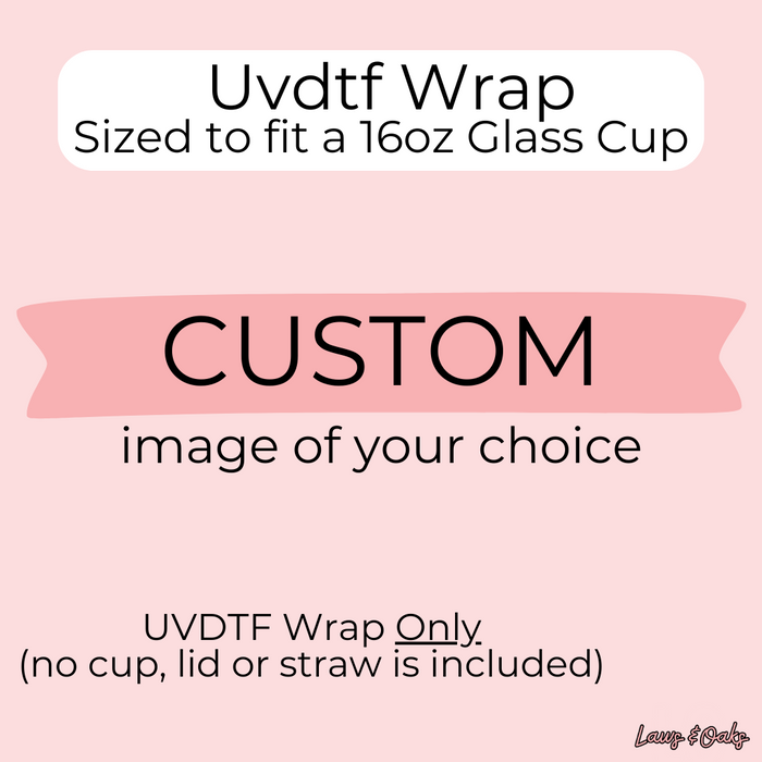 Custom Uvdtf Cup Wrap, Fits A 16oz Glass Cup, Printed In House